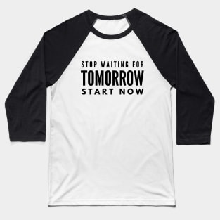 Stop Waiting For Tomorrow Start Now - Motivational Words Baseball T-Shirt